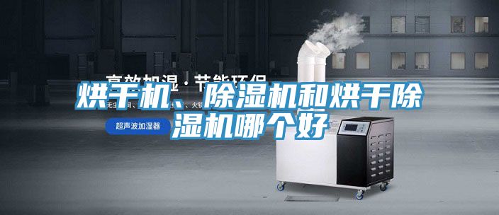 烘干機、除濕機和烘干除濕機哪個好