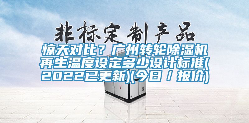 驚天對比？廣州轉輪除濕機再生溫度設定多少設計標準(2022已更新)(今日／報價)