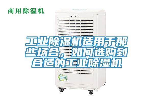 工業(yè)除濕機適用于那些場合，如何選購到合適的工業(yè)除濕機