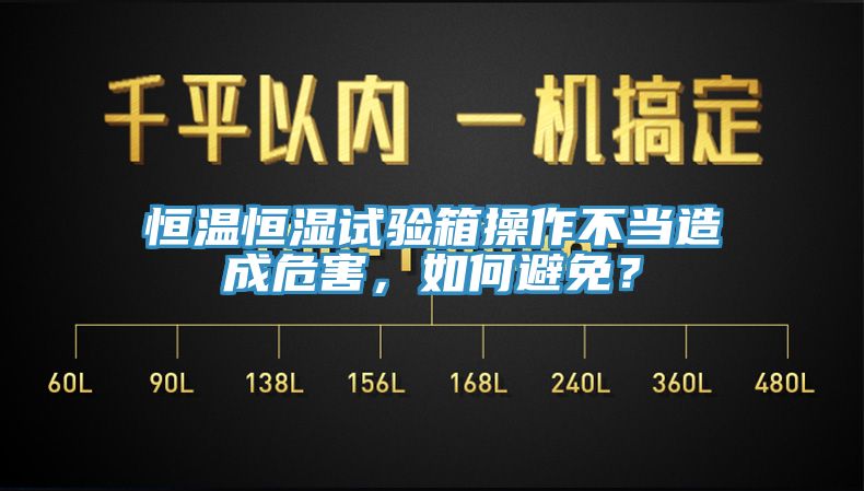 恒溫恒濕試驗箱操作不當造成危害，如何避免？