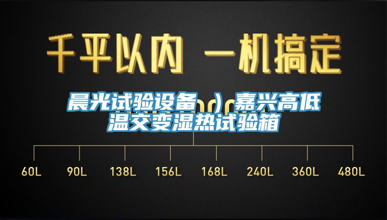 晨光試驗設(shè)備 ）嘉興高低溫交變濕熱試驗箱