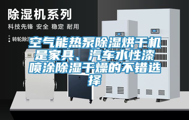 空氣能熱泵除濕烘干機是家具、汽車水性漆噴涂除濕干燥的不錯選擇