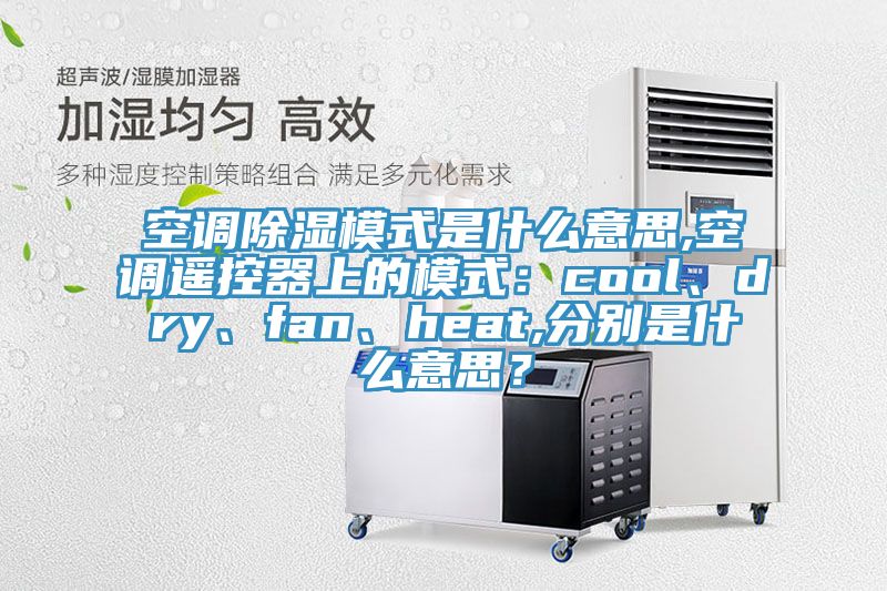 空調(diào)除濕模式是什么意思,空調(diào)遙控器上的模式：cool、dry、fan、heat,分別是什么意思？