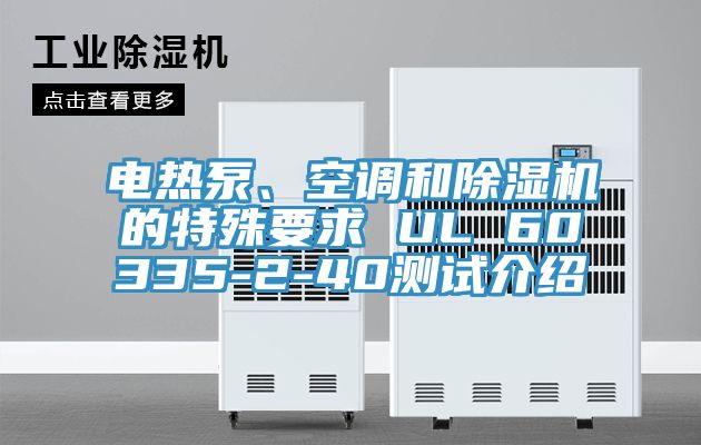 電熱泵、空調(diào)和除濕機(jī)的特殊要求 UL 60335-2-40測(cè)試介紹