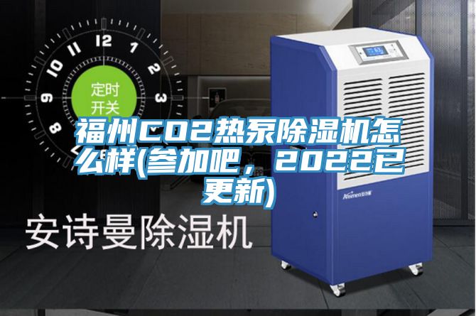 福州CO2熱泵除濕機怎么樣(參加吧，2022已更新)