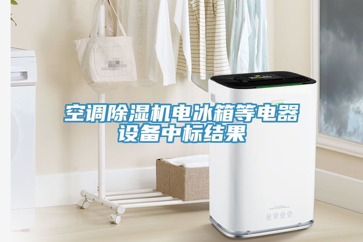 空調(diào)除濕機電冰箱等電器設(shè)備中標結(jié)果