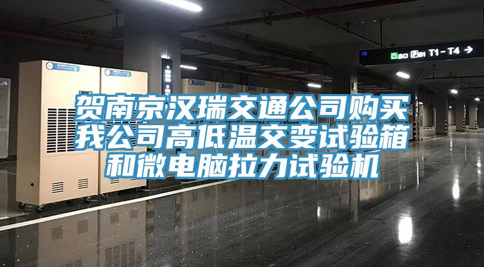 賀南京漢瑞交通公司購(gòu)買(mǎi)我公司高低溫交變?cè)囼?yàn)箱和微電腦拉力試驗(yàn)機(jī)