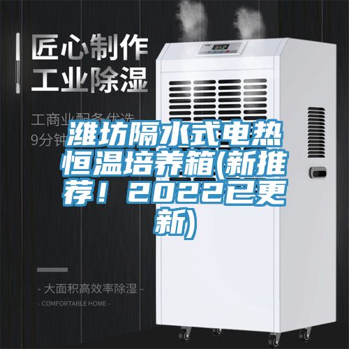 濰坊隔水式電熱恒溫培養(yǎng)箱(新推薦！2022已更新)