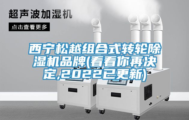 西寧松越組合式轉(zhuǎn)輪除濕機(jī)品牌(看看你再?zèng)Q定,2022已更新)