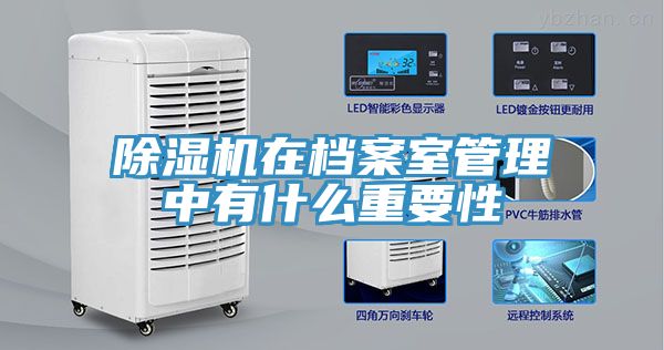 除濕機(jī)在檔案室管理中有什么重要性