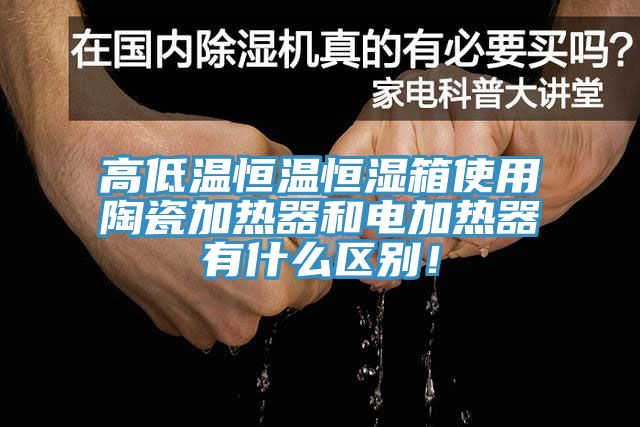 高低溫恒溫恒濕箱使用陶瓷加熱器和電加熱器有什么區(qū)別！