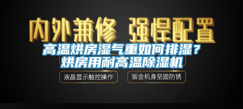 高溫烘房濕氣重如何排濕？烘房用耐高溫除濕機(jī)