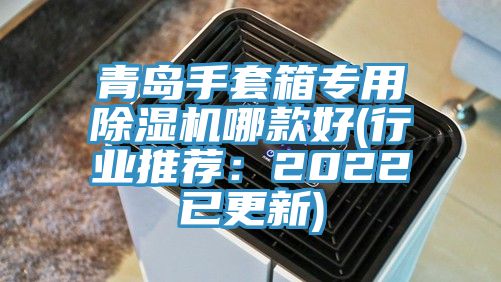 青島手套箱專(zhuān)用除濕機(jī)哪款好(行業(yè)推薦：2022已更新)