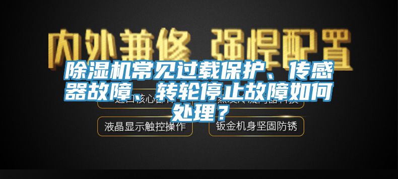 除濕機常見過載保護、傳感器故障、轉(zhuǎn)輪停止故障如何處理？